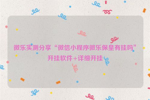 微乐实测分享“微信小程序微乐保皇有挂吗”开挂软件+详细开挂