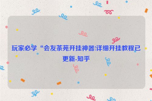 玩家必学“会友茶苑开挂神器!详细开挂教程已更新-知乎