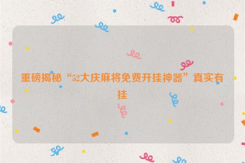 重磅揭秘“52大庆麻将免费开挂神器”真实有挂