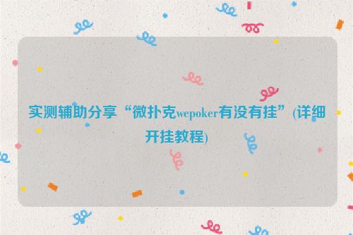 实测辅助分享“微扑克wepoker有没有挂”(详细开挂教程)