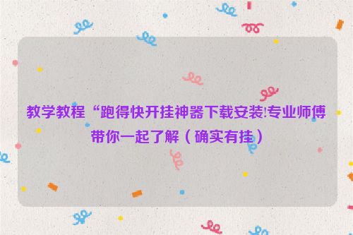 教学教程“跑得快开挂神器下载安装!专业师傅带你一起了解（确实有挂）