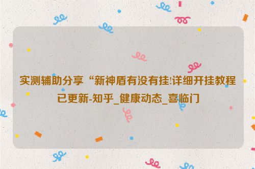 实测辅助分享“新神盾有没有挂!详细开挂教程已更新-知乎_健康动态_喜临门