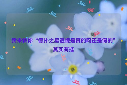 我来教你“德扑之星透视是真的吗还是假的”其实有挂