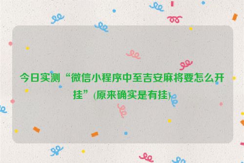 今日实测“微信小程序中至吉安麻将要怎么开挂”(原来确实是有挂)