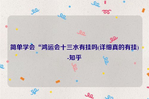 简单学会“鸿运会十三水有挂吗(详细真的有挂)-知乎