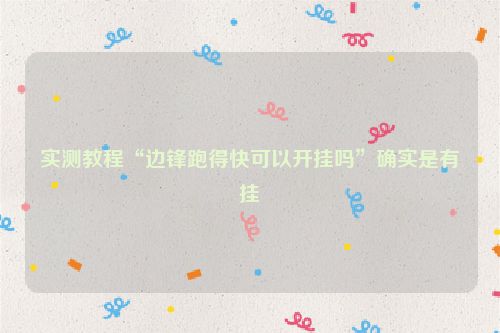 实测教程“边锋跑得快可以开挂吗”确实是有挂
