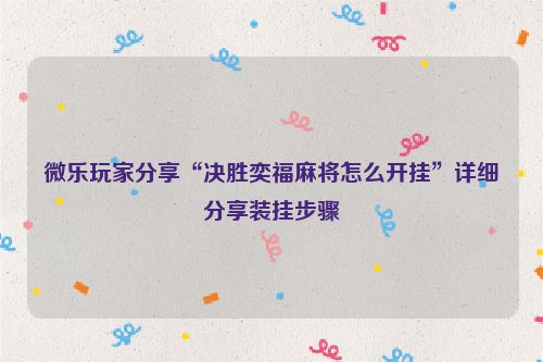 微乐玩家分享“决胜奕福麻将怎么开挂”详细分享装挂步骤