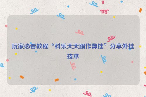 玩家必看教程“科乐天天踢作弊挂”分享外挂技术