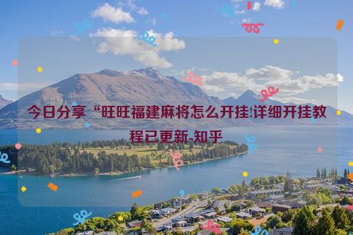 今日分享“旺旺福建麻将怎么开挂!详细开挂教程已更新-知乎