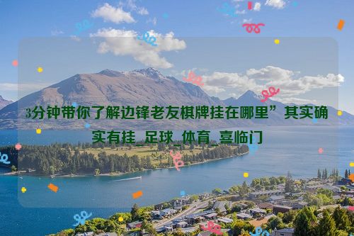 3分钟带你了解边锋老友棋牌挂在哪里”其实确实有挂_足球_体育_喜临门