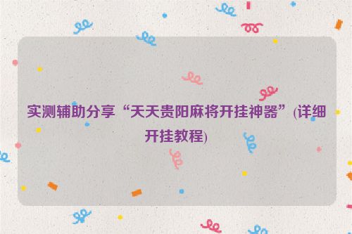 实测辅助分享“天天贵阳麻将开挂神器”(详细开挂教程)