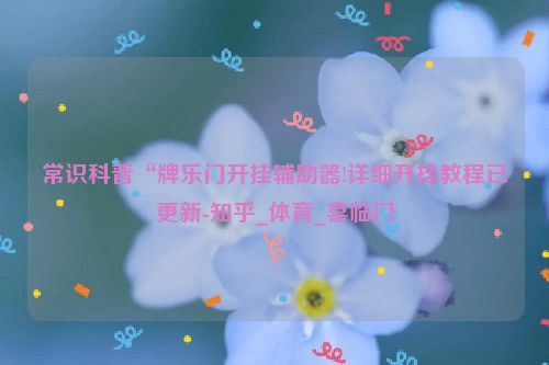 常识科普“牌乐门开挂辅助器!详细开挂教程已更新-知乎_体育_喜临门