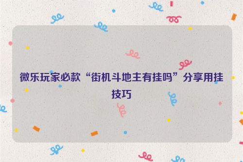 微乐玩家必款“街机斗地主有挂吗”分享用挂技巧
