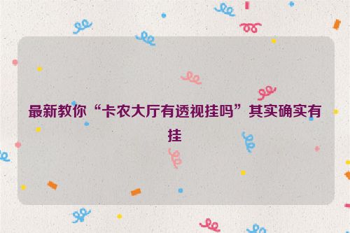 最新教你“卡农大厅有透视挂吗”其实确实有挂