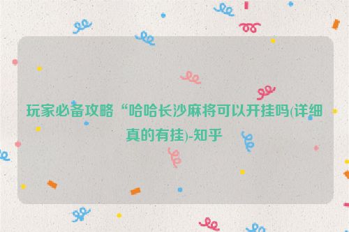 玩家必备攻略“哈哈长沙麻将可以开挂吗(详细真的有挂)-知乎