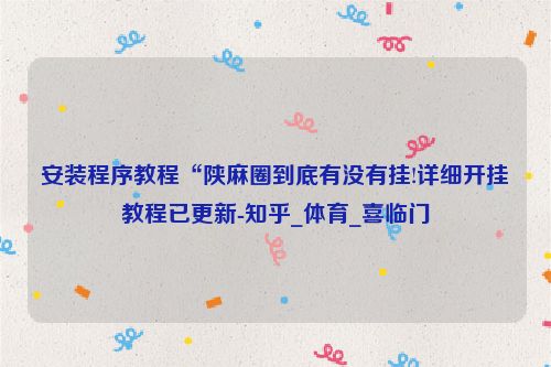 安装程序教程“陕麻圈到底有没有挂!详细开挂教程已更新-知乎_体育_喜临门