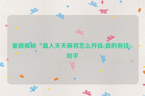 重磅揭秘“真人天天麻将怎么开挂(真的有挂)-知乎