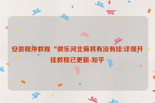 安装程序教程“微乐河北麻将有没有挂!详细开挂教程已更新-知乎