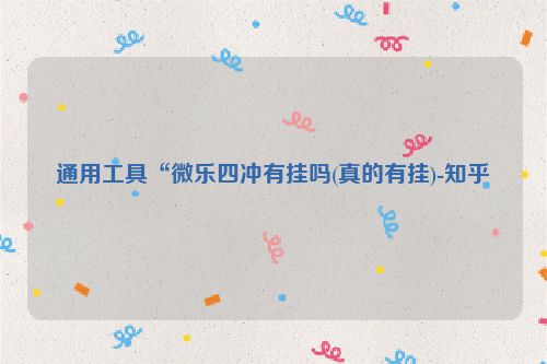 通用工具“微乐四冲有挂吗(真的有挂)-知乎