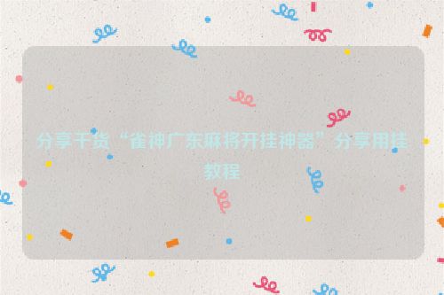 分享干货“雀神广东麻将开挂神器”分享用挂教程