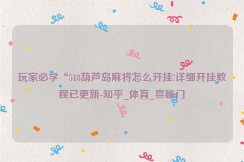 玩家必学“518葫芦岛麻将怎么开挂!详细开挂教程已更新-知乎_体育_喜临门