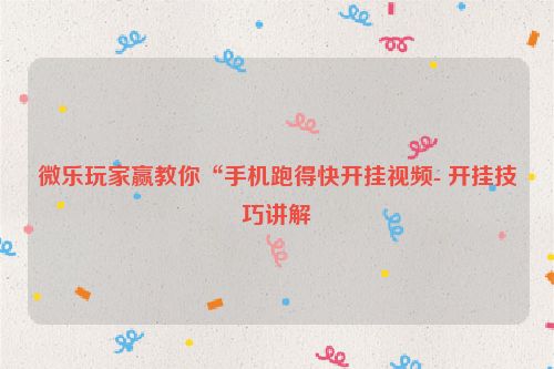 微乐玩家赢教你“手机跑得快开挂视频- 开挂技巧讲解