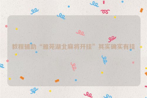 教程辅助“雅苑湖北麻将开挂”其实确实有挂