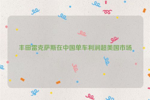 丰田雷克萨斯在中国单车利润超美国市场