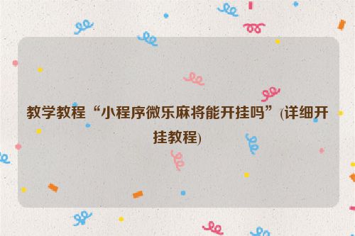 教学教程“小程序微乐麻将能开挂吗”(详细开挂教程)