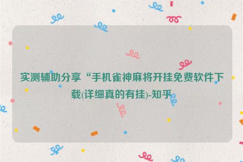 实测辅助分享“手机雀神麻将开挂免费软件下载(详细真的有挂)-知乎