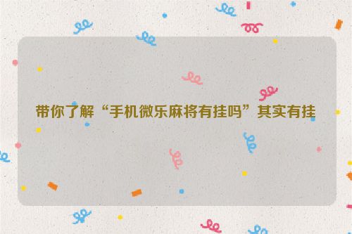 带你了解“手机微乐麻将有挂吗”其实有挂