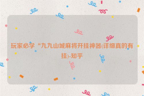 玩家必学“九九山城麻将开挂神器(详细真的有挂)-知乎