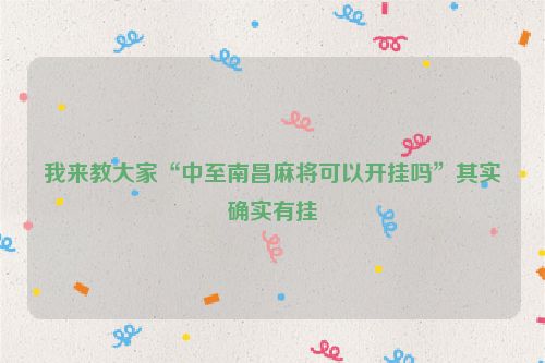 我来教大家“中至南昌麻将可以开挂吗”其实确实有挂