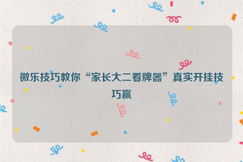 微乐技巧教你“家长大二看牌器”真实开挂技巧赢
