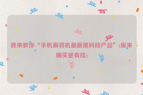 我来教你“手机麻将机最新黑科技产品”(原来确实是有挂)