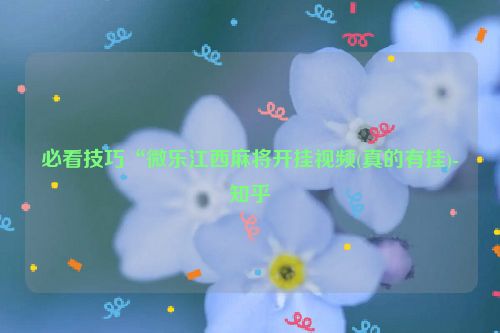 必看技巧“微乐江西麻将开挂视频(真的有挂)-知乎