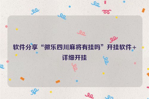 软件分享“微乐四川麻将有挂吗”开挂软件+详细开挂