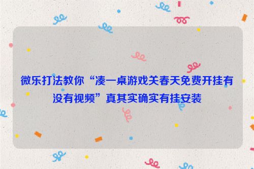 微乐打法教你“凑一桌游戏关春天免费开挂有没有视频”真其实确实有挂安装