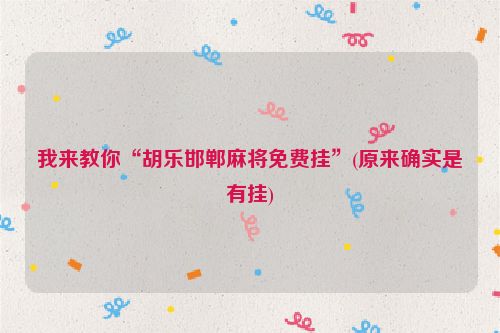 我来教你“胡乐邯郸麻将免费挂”(原来确实是有挂)