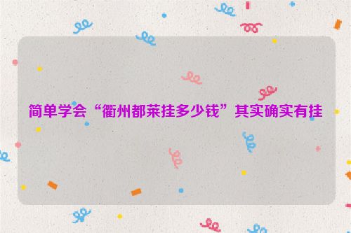 简单学会“衢州都莱挂多少钱”其实确实有挂