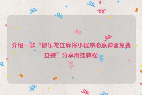 介绍一款“微乐龙江麻将小程序必赢神器免费安装”分享用挂教程