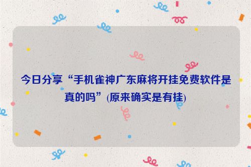 今日分享“手机雀神广东麻将开挂免费软件是真的吗”(原来确实是有挂)