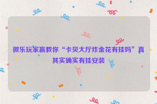 微乐玩家赢教你“卡贝大厅炸金花有挂吗”真其实确实有挂安装