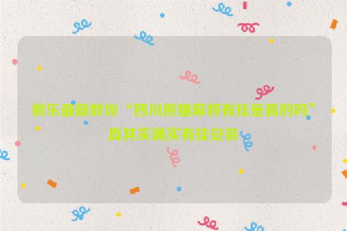 微乐最新教你“四川熊猫麻将有挂是真的吗”真其实确实有挂安装