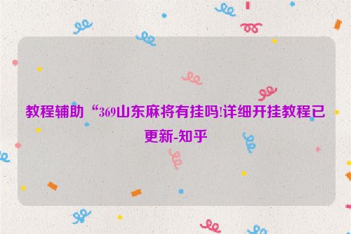 教程辅助“369山东麻将有挂吗!详细开挂教程已更新-知乎