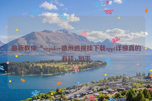 最新教你“wepoker德州透视挂下载app(详细真的有挂)-知乎