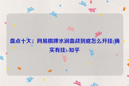 盘点十大；网易棋牌水润血战到底怎么开挂(确实有挂)-知乎