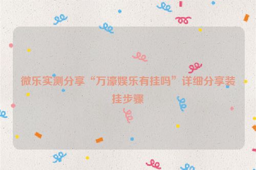 微乐实测分享“万濠娱乐有挂吗”详细分享装挂步骤