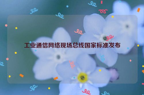工业通信网络现场总线国家标准发布