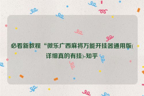 必看新教程“微乐广西麻将万能开挂器通用版(详细真的有挂)-知乎